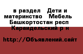  в раздел : Дети и материнство » Мебель . Башкортостан респ.,Караидельский р-н